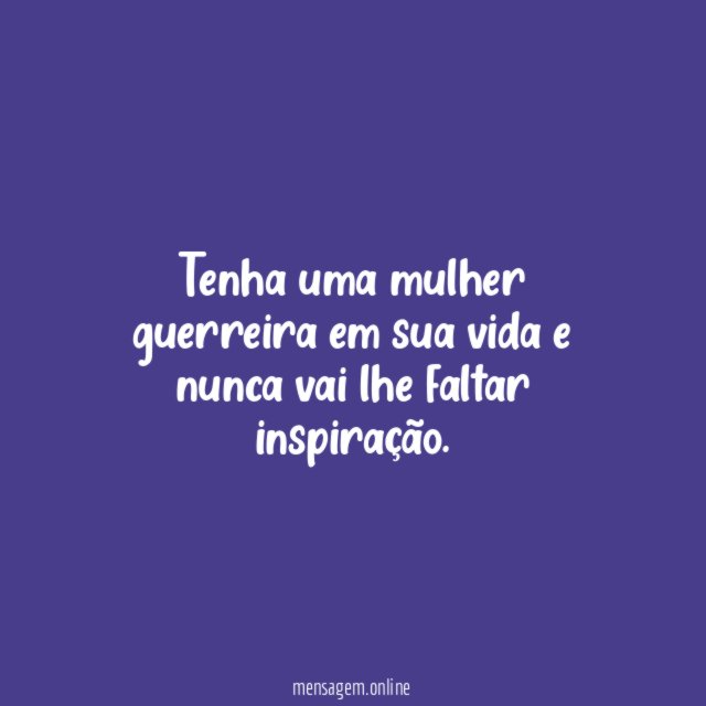 Tenha uma mulher guerreira em sua vida