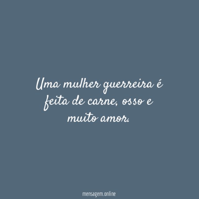 Uma mulher guerreira é feita de carne