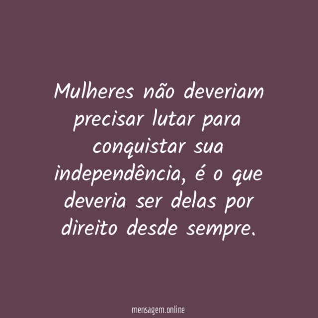 Mulheres não deveriam precisar lutar para conquistar sua independência