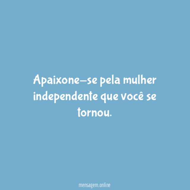 Apaixone-se pela mulher independente que você se tornou