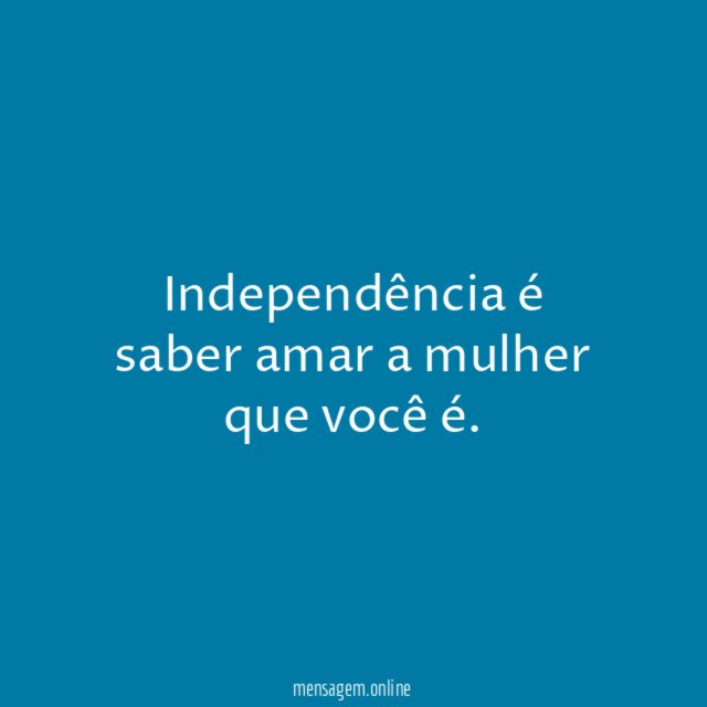 Independência é saber amar a mulher que você é