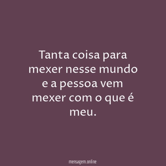 Tanta coisa para mexer nesse mundo e a