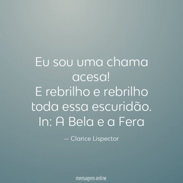 Eu sou uma chama acesa! E rebrilho e rebrilho toda essa escuridão.