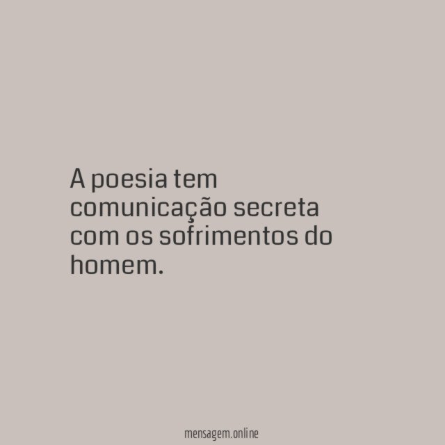 A poesia tem comunicação secreta com os sofrimentos do homem
