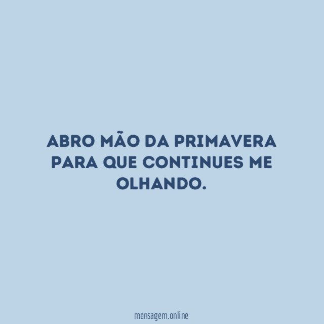 Abro mão da primavera para que continues me olhando