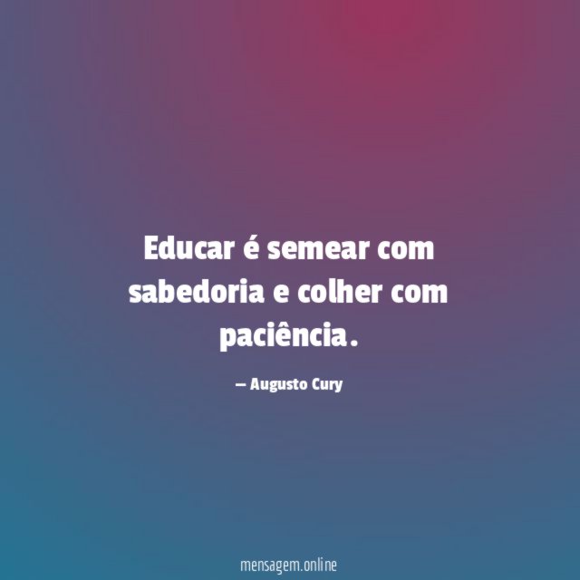 Educar é semear com sabedoria e colher com paciência