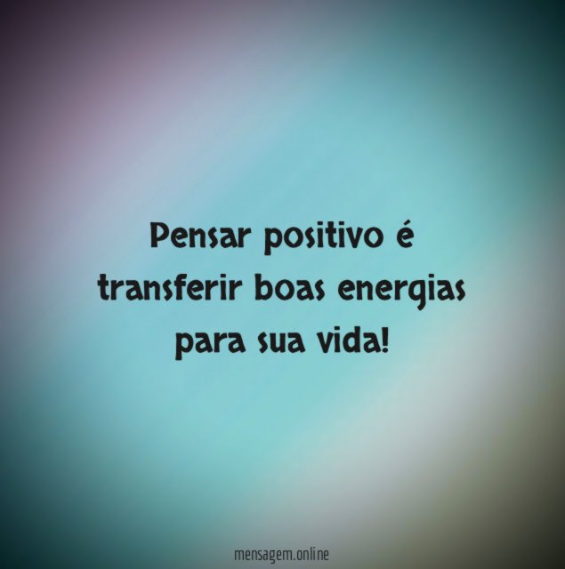Pensar positivo é transferir boas energias para sua vida