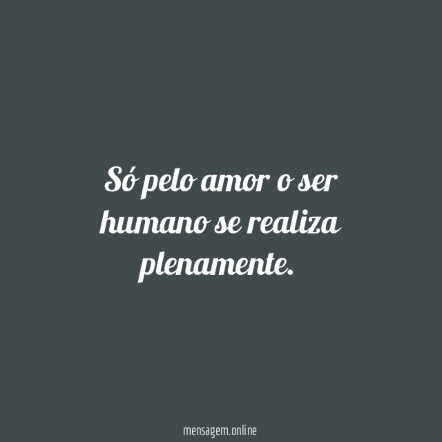 Só pelo amor o ser humano se realiza plenamente
