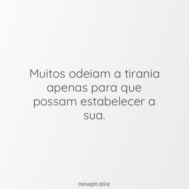 Muitos odeiam a tirania apenas para que possam estabelecer a sua