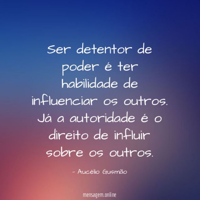 Ser detentor de poder é ter habilidade de influenciar os outros