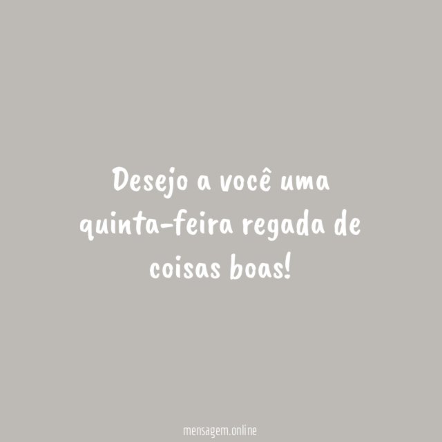 Desejo a você uma quinta-feira regada de coisas boas