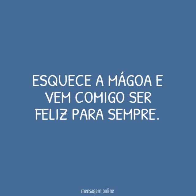 Esquece a mágoa e vem comigo ser feliz para sempre