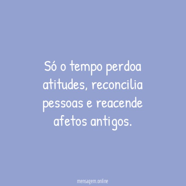 Só o tempo perdoa atitudes