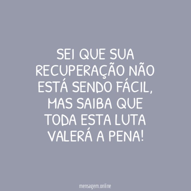 Sei que sua recuperação não está sendo fácil