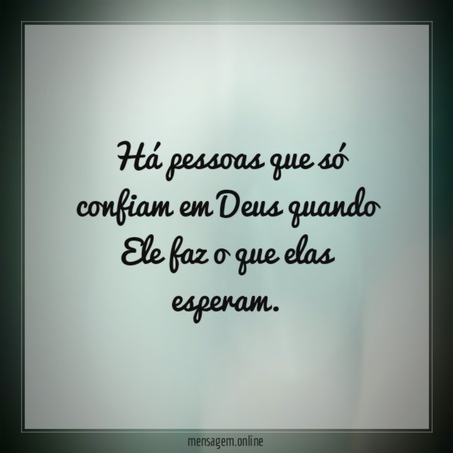 Há pessoas que só confiam em Deus quando