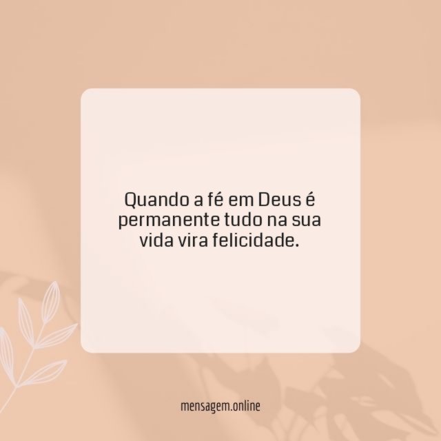 Quando a fé em Deus é permanente tudo na sua vida vira felicidade