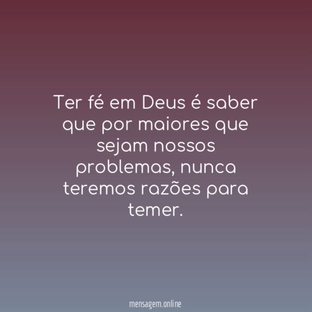 Ter fé em Deus é saber que por maiores que sejam nossos problemas