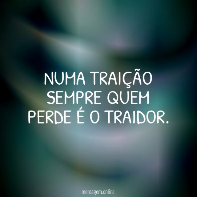 Numa traição sempre quem perde é o traidor