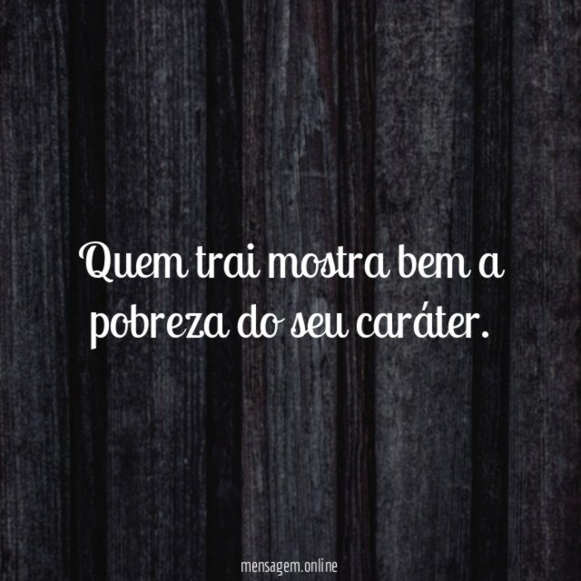 Quem trai mostra bem a pobreza do seu caráter