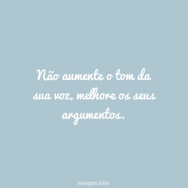 Não aumente o tom da sua voz