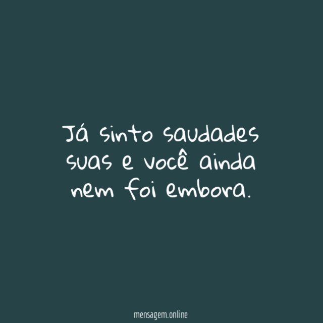 Já sinto saudades suas e você ainda nem foi embora