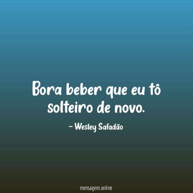 Bora beber que eu tô solteiro de novo