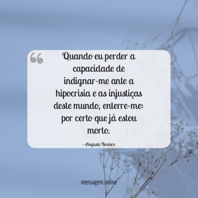 Quando eu perder a capacidade de indignar-me ante