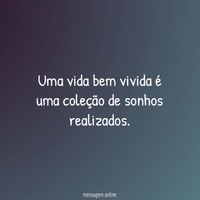 Uma vida bem vivida é uma coleção de sonhos realizados