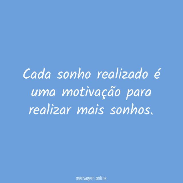 Cada sonho realizado é uma motivação para realizar mais sonhos