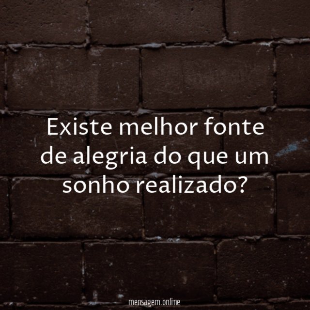 Existe melhor fonte de alegria do que um sonho realizado