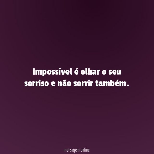 Impossível é olhar o seu sorriso e não sorrir também