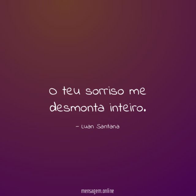 O teu sorriso me desmonta inteiro