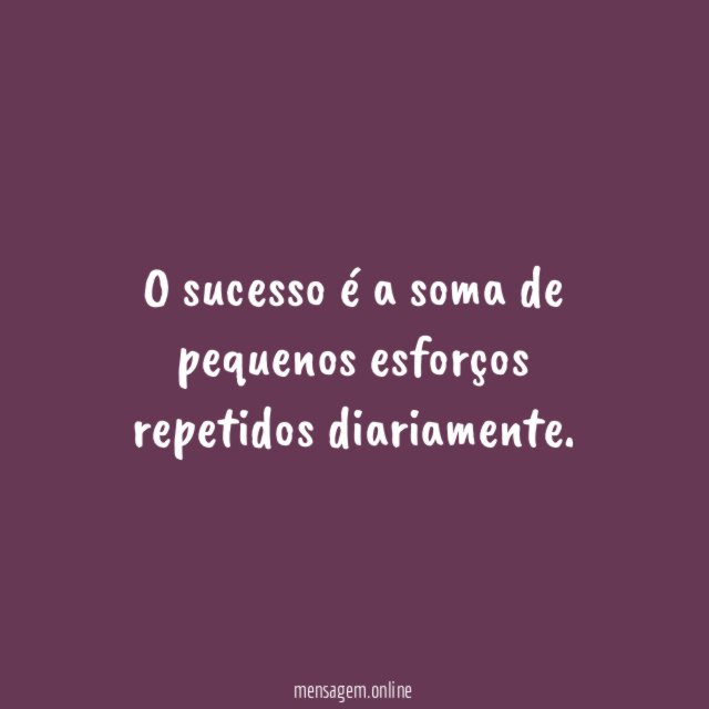 O sucesso é a soma de pequenos esforços repetidos diariamente