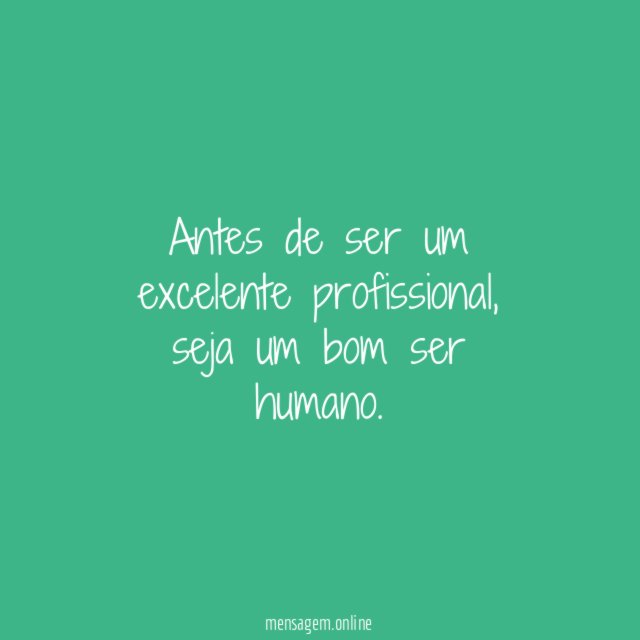 Antes de ser um excelente profissional