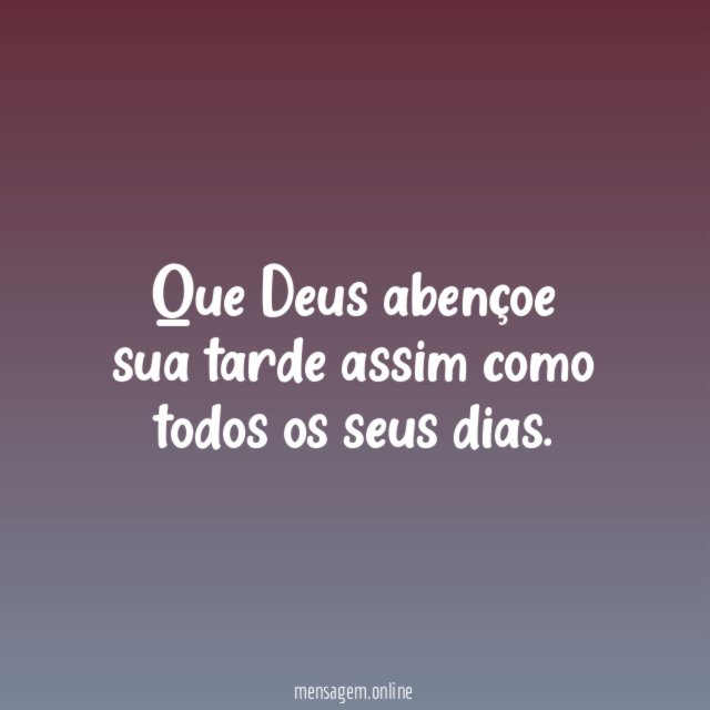 Que Deus abençoe sua tarde assim como todos os seus dias