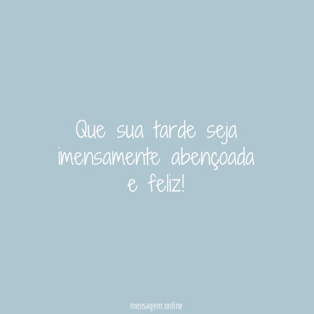 Que sua tarde seja imensamente abençoada e feliz