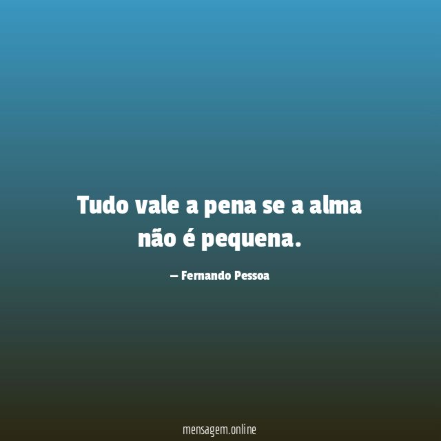 Tudo vale a pena se a alma não é pequena