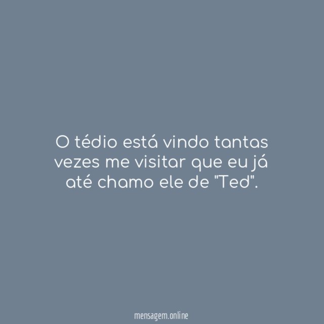 O tédio está vindo tantas vezes me visitar