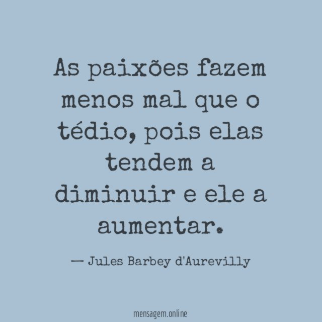 As paixões fazem menos mal que o tédio