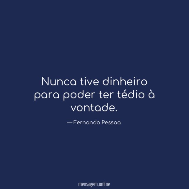 Nunca tive dinheiro para poder ter tédio à vontade