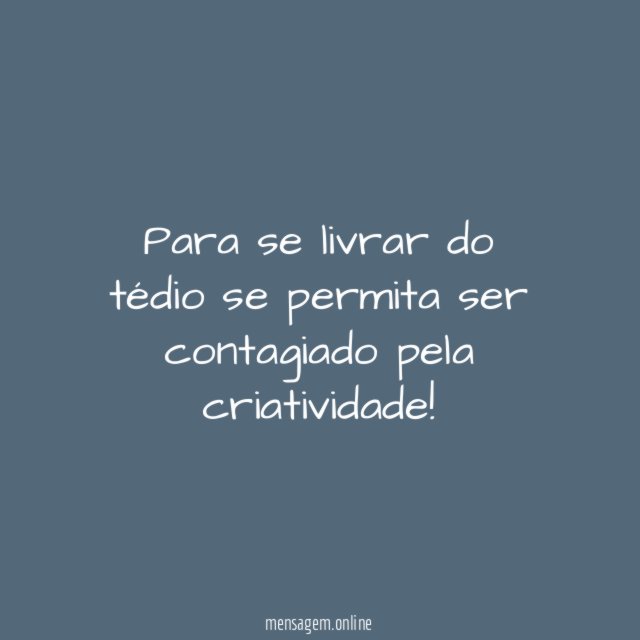 Para se livrar do tédio se permita ser contagiado pela criatividade
