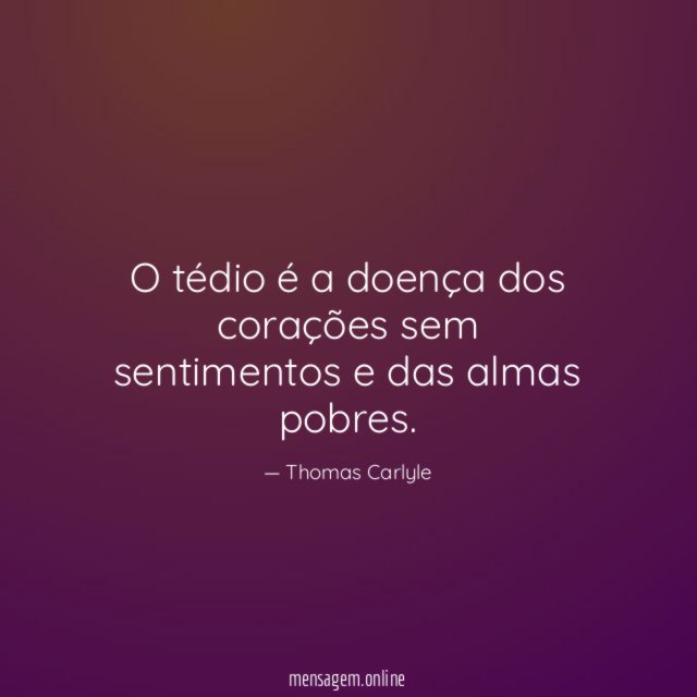 O tédio é a doença dos corações sem