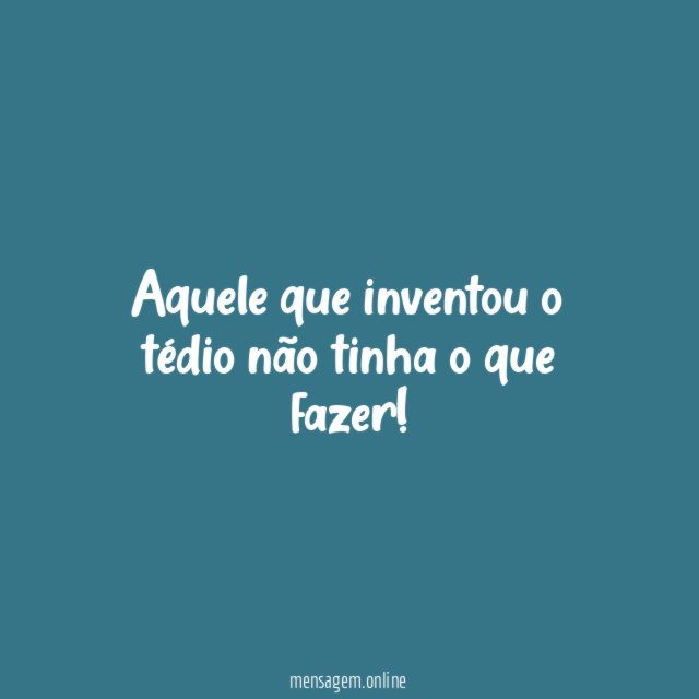 Aquele que inventou o tédio não tinha o que fazer