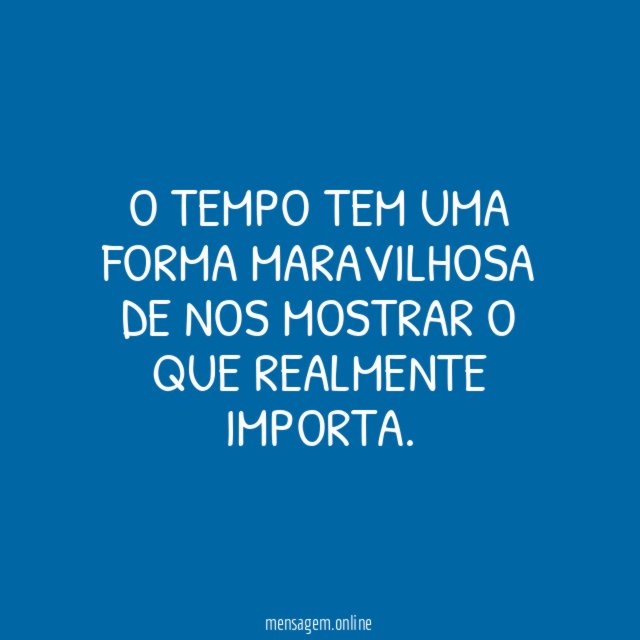 O tempo tem uma forma maravilhosa de nos