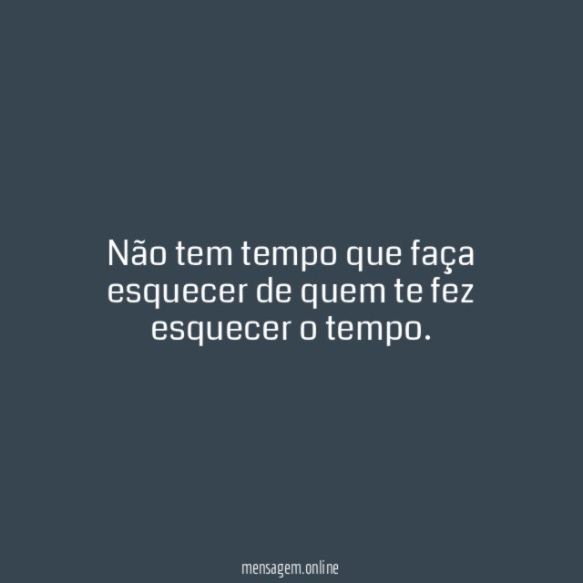 Não tem tempo que faça esquecer de quem