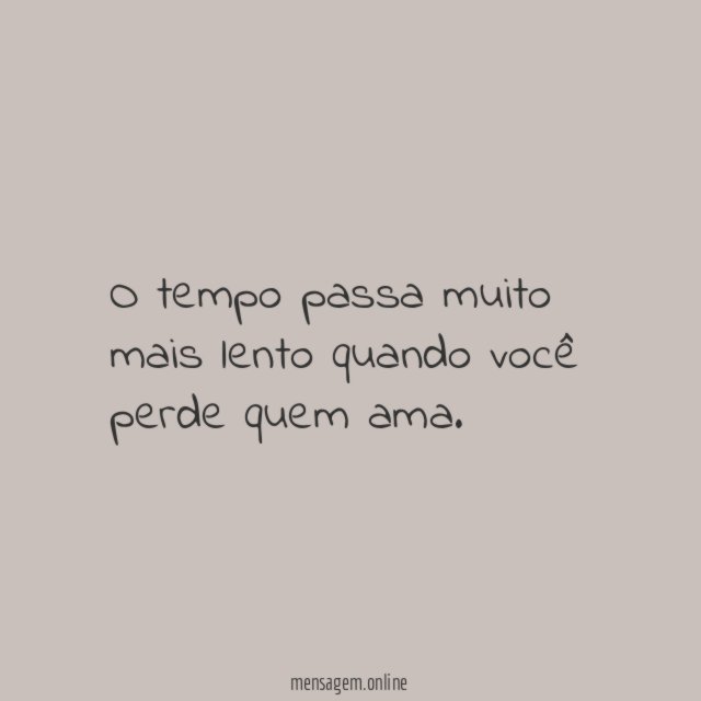 O tempo passa muito mais lento quando você perde quem ama