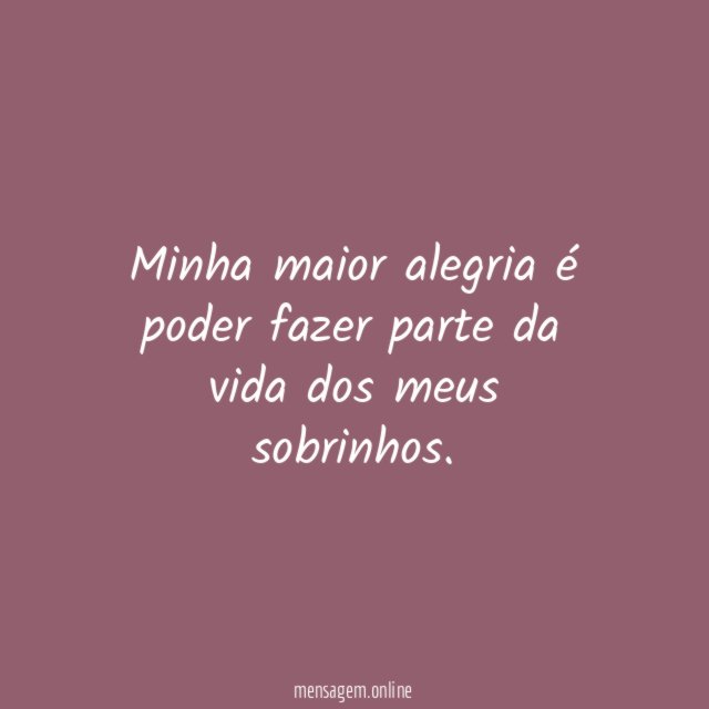 Minha maior alegria é poder fazer parte da vida dos meus sobrinhos