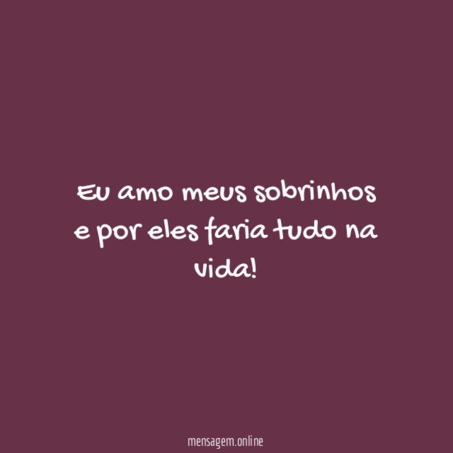 Eu amo meus sobrinhos e por eles faria tudo na vida