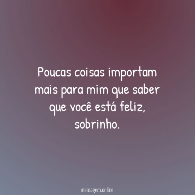 Poucas coisas importam mais para mim que saber que você está feliz