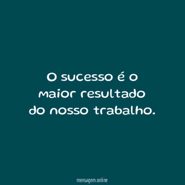 O sucesso é o maior resultado do nosso trabalho